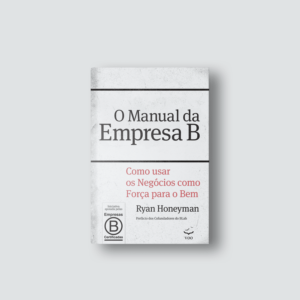 Manual da Empresa B - Como usar os negócios como força para o bem | Ryan Honeyman