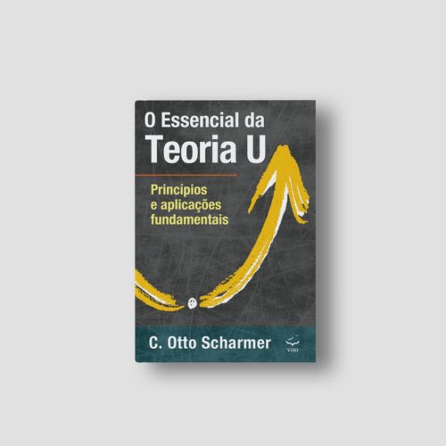 Editora Voo - O Essencial da Teoria U – Princípios e aplicações fundamentais