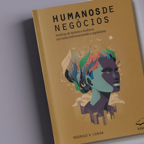 Humanos de Negócios – Histórias de homens e mulheres que estão (re)humanizando o capitalismo | Rodrigo V. Cunha