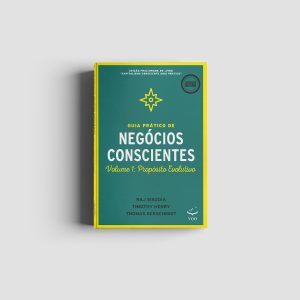 Guia Prático de Negócios Conscientes - Volume 1: Propósito evolutivo | Raj Sisodia, Timothy Henry e Thomas Eckschmidt