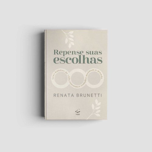Repense suas escolhas – Seus hábitos de vida, de consumo e de trabalho moldam o mundo | Renata Brunetti