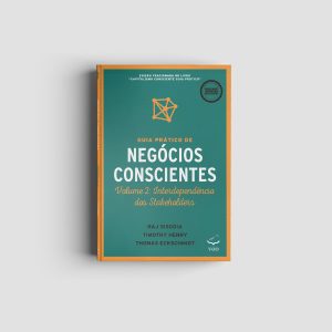Guia Prático de Negócios Conscientes - Volume 2: Interdependência dos stakeholders | Raj Sisodia, Timothy Henry e Thomas Eckschmidt